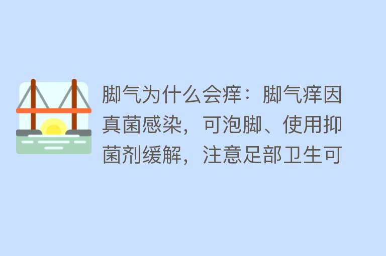 脚气为什么会痒：脚气痒因真菌感染，可泡脚、使用抑菌剂缓解，注意足部卫生可预防