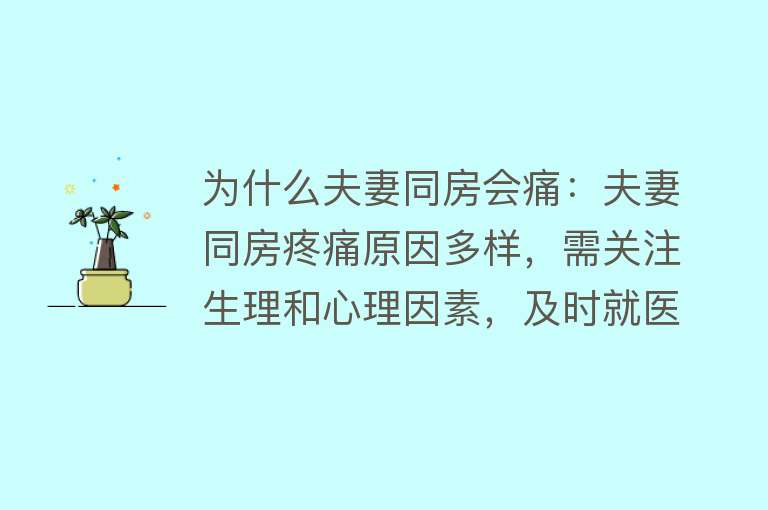 为什么夫妻同房会痛：夫妻同房疼痛原因多样，需关注生理和心理因素，及时就医检查治疗