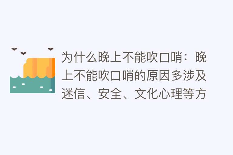 为什么晚上不能吹口哨：晚上不能吹口哨的原因多涉及迷信、安全、文化心理等方面