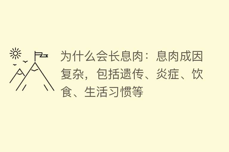 为什么会长息肉：息肉成因复杂，包括遗传、炎症、饮食、生活习惯等