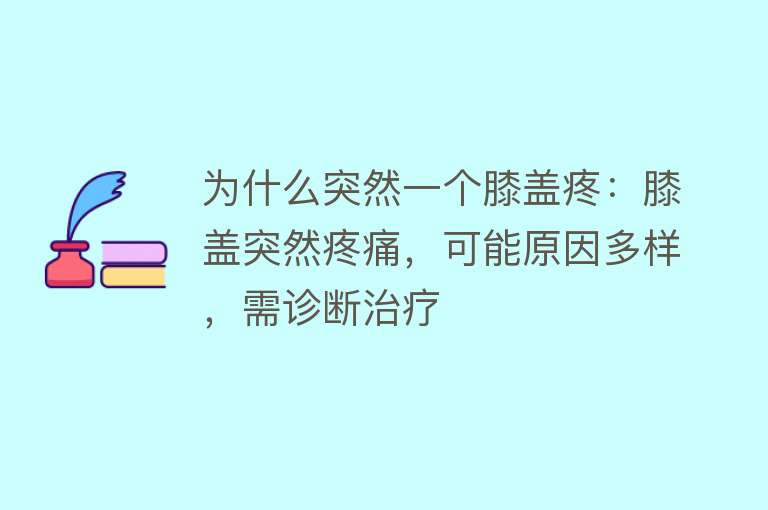 为什么突然一个膝盖疼：膝盖突然疼痛，可能原因多样，需诊断治疗