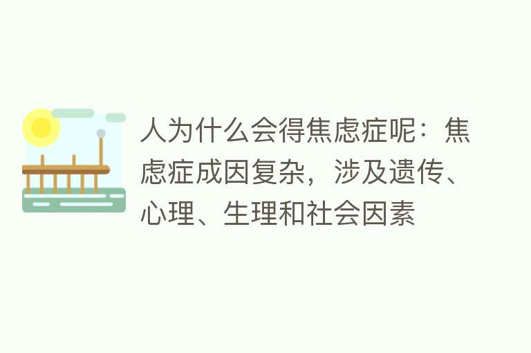 人为什么会得焦虑症呢：焦虑症成因复杂，涉及遗传、心理、生理和社会因素