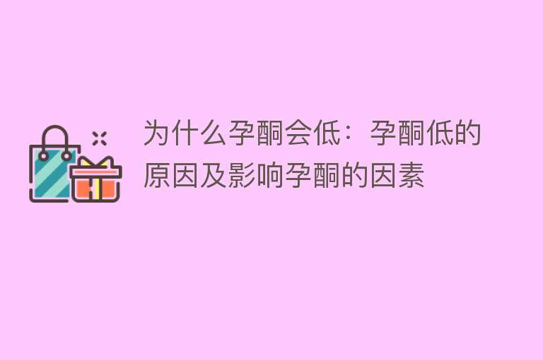 为什么孕酮会低：孕酮低的原因及影响孕酮的因素