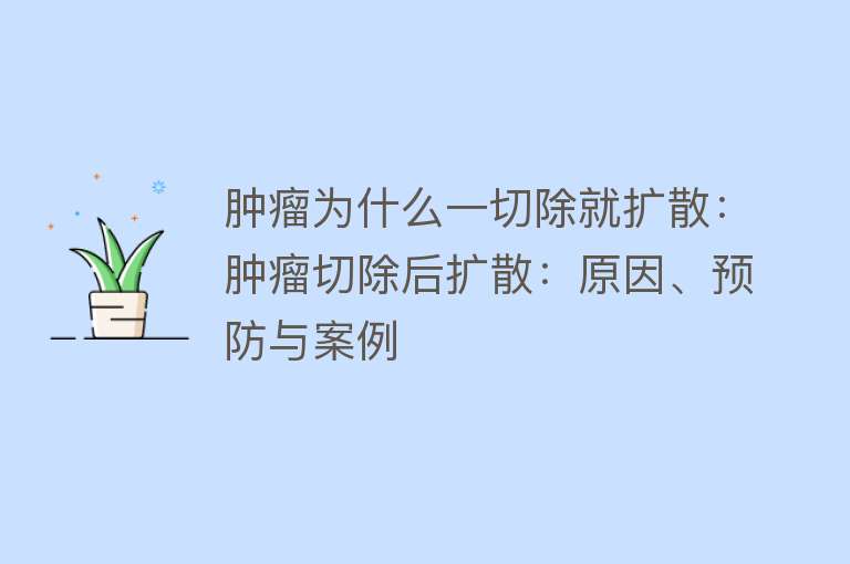 肿瘤为什么一切除就扩散：肿瘤切除后扩散：原因、预防与案例