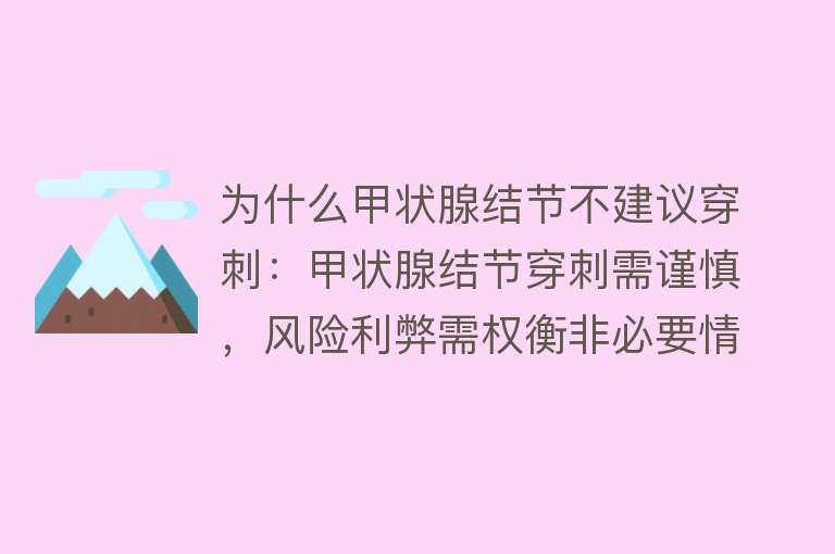 为什么甲状腺结节不建议穿刺：甲状腺结节穿刺需谨慎，风险利弊需权衡非必要情况不建议穿刺