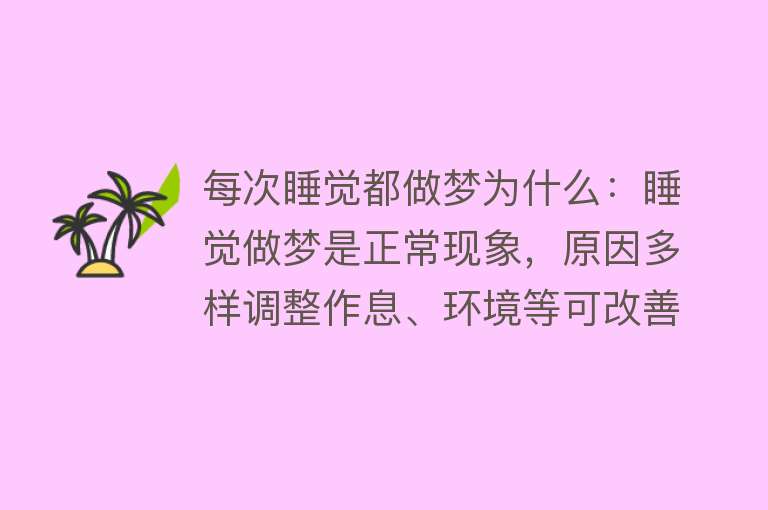 每次睡觉都做梦为什么：睡觉做梦是正常现象，原因多样调整作息、环境等可改善