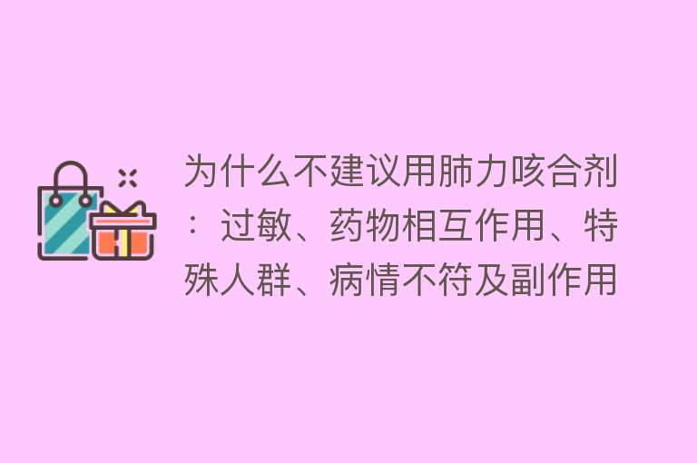 为什么不建议用肺力咳合剂：过敏、药物相互作用、特殊人群、病情不符及副作用