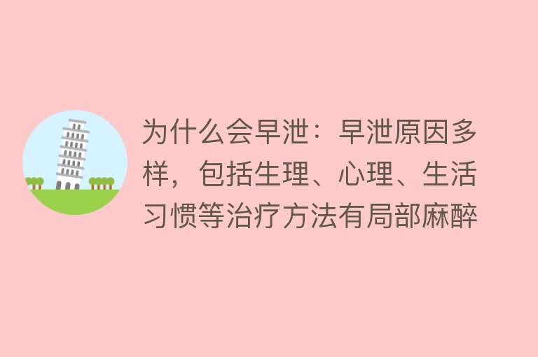 为什么会早泄：早泄原因多样，包括生理、心理、生活习惯等治疗方法有局部麻醉、心理治疗、行为治疗、药物治疗等