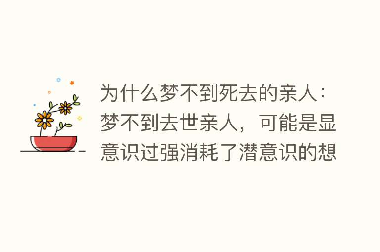 为什么梦不到死去的亲人：梦不到去世亲人，可能是显意识过强消耗了潜意识的想念