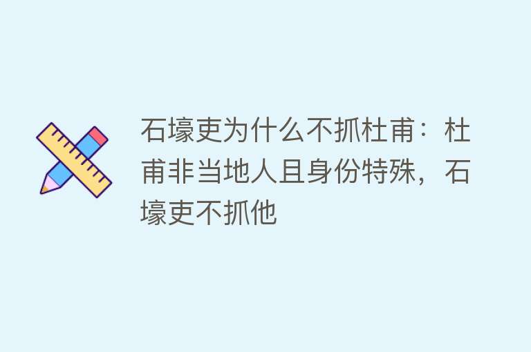 石壕吏为什么不抓杜甫：杜甫非当地人且身份特殊，石壕吏不抓他