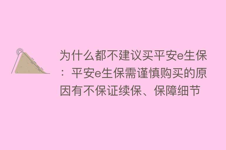 为什么都不建议买平安e生保：平安e生保需谨慎购买的原因有不保证续保、保障细节差异