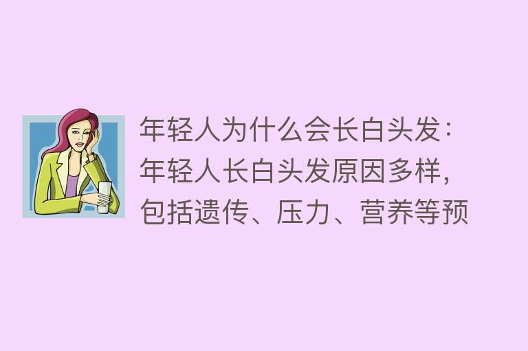 年轻人为什么会长白头发：年轻人长白头发原因多样，包括遗传、压力、营养等预防需保持良好作息、合理饮食，避免罕见病理原因