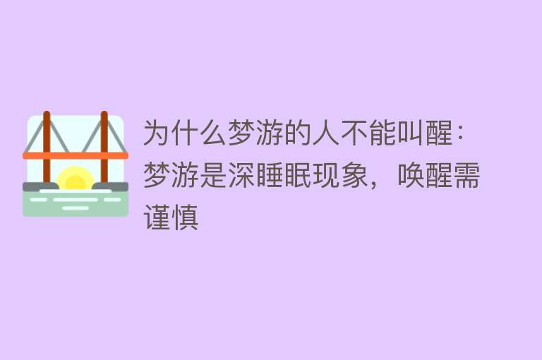 为什么梦游的人不能叫醒：梦游是深睡眠现象，唤醒需谨慎