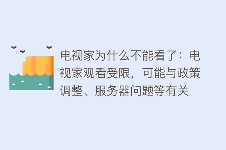 电视家为什么不能看了：电视家观看受限，可能与政策调整、服务器问题等有关