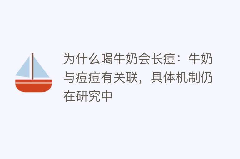 为什么喝牛奶会长痘：牛奶与痘痘有关联，具体机制仍在研究中