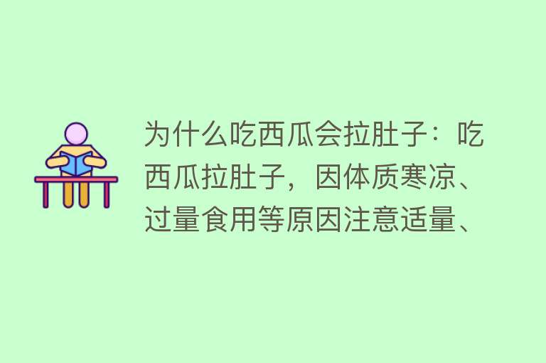 为什么吃西瓜会拉肚子：吃西瓜拉肚子，因体质寒凉、过量食用等原因注意适量、新鲜、食用时间