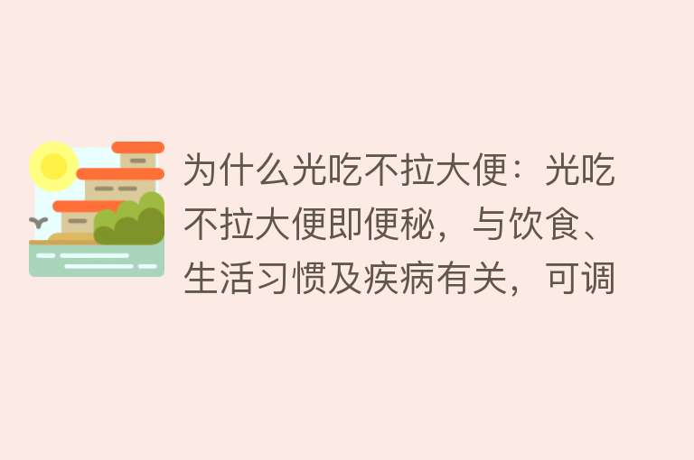 为什么光吃不拉大便：光吃不拉大便即便秘，与饮食、生活习惯及疾病有关，可调整饮食、运动并就医治疗