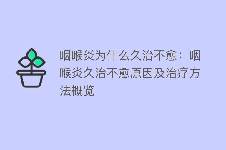 咽喉炎为什么久治不愈：咽喉炎久治不愈原因及治疗方法概览