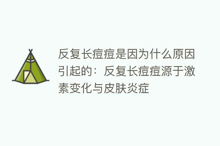 反复长痘痘是因为什么原因引起的：反复长痘痘源于激素变化与皮肤炎症