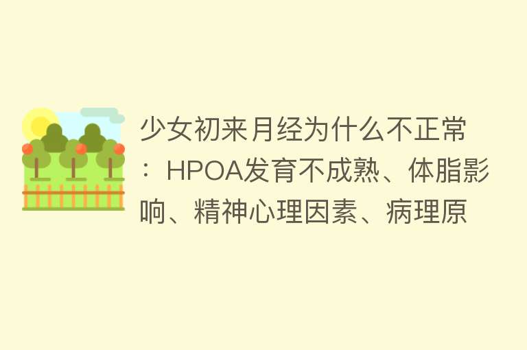 少女初来月经为什么不正常：HPOA发育不成熟、体脂影响、精神心理因素、病理原因（如PCOS、内生殖器发育问题、甲状腺疾病等）