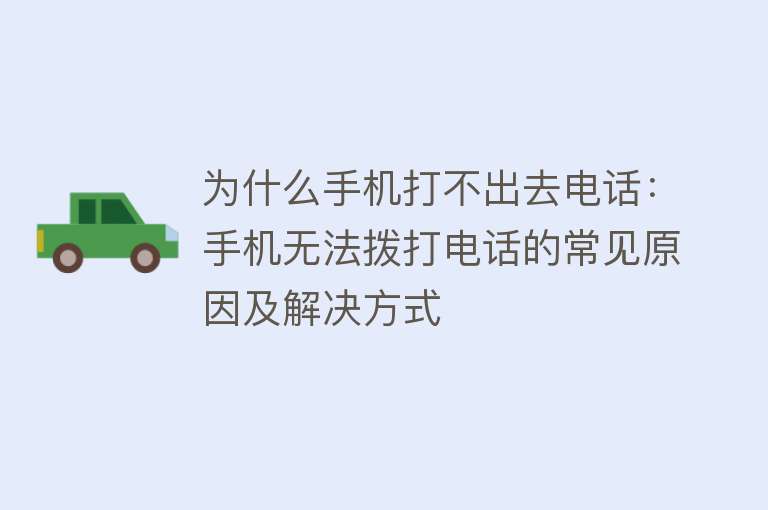 为什么手机打不出去电话：手机无法拨打电话的常见原因及解决方式