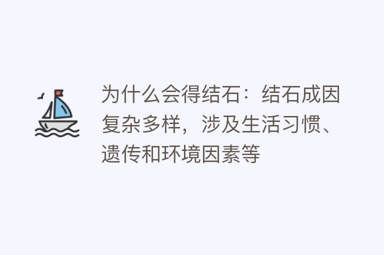 为什么会得结石：结石成因复杂多样，涉及生活习惯、遗传和环境因素等