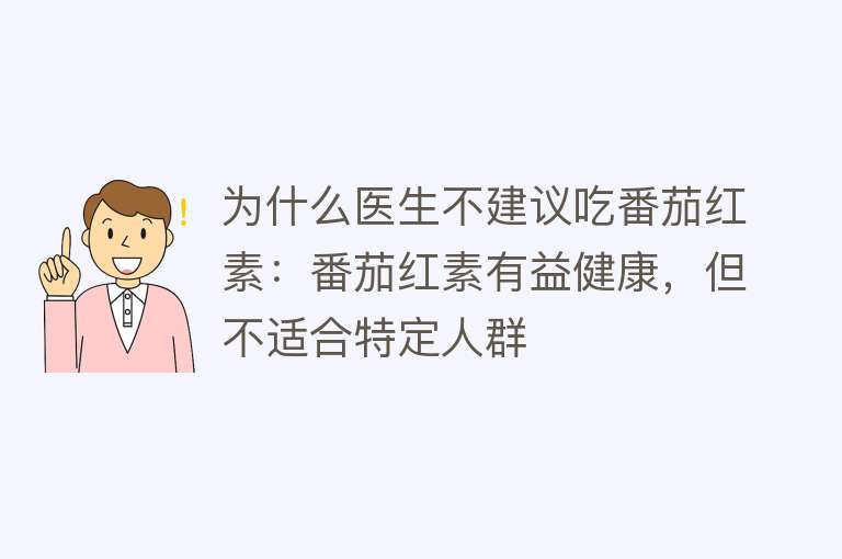 为什么医生不建议吃番茄红素：番茄红素有益健康，但不适合特定人群