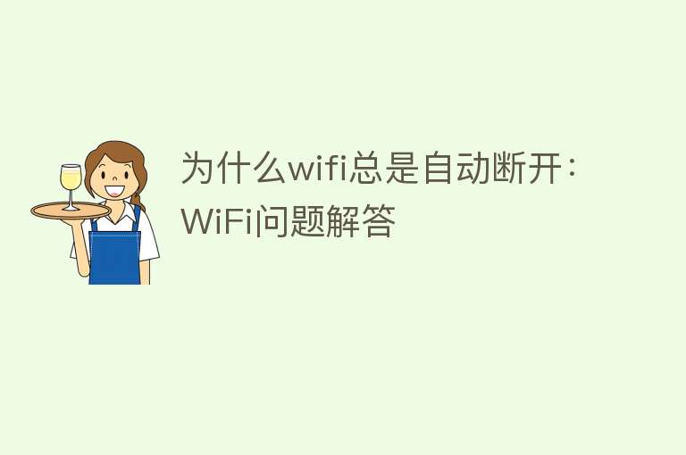 为什么wifi总是自动断开：WiFi问题解答