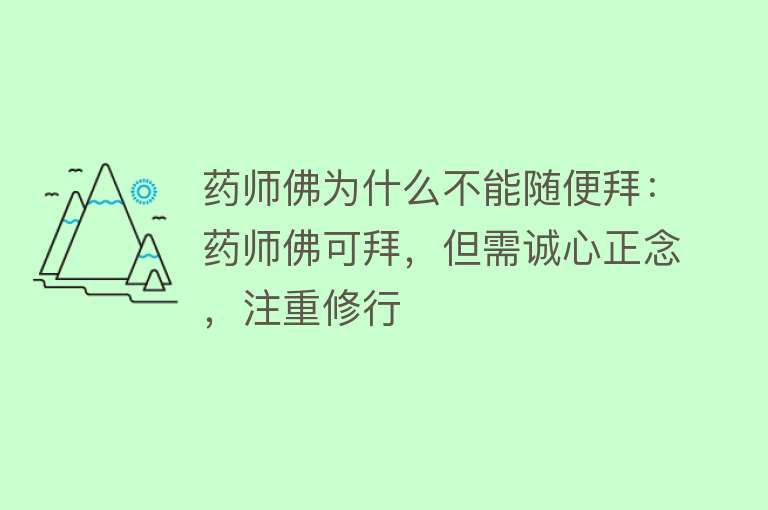 药师佛为什么不能随便拜：药师佛可拜，但需诚心正念，注重修行