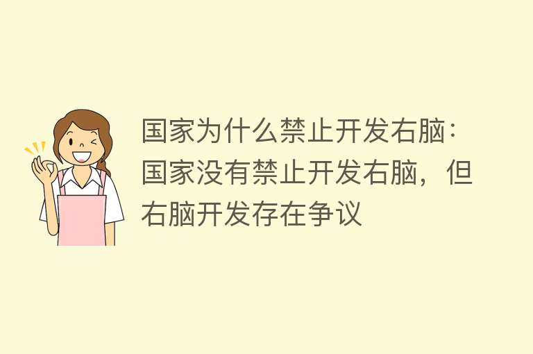 国家为什么禁止开发右脑：国家没有禁止开发右脑，但右脑开发存在争议