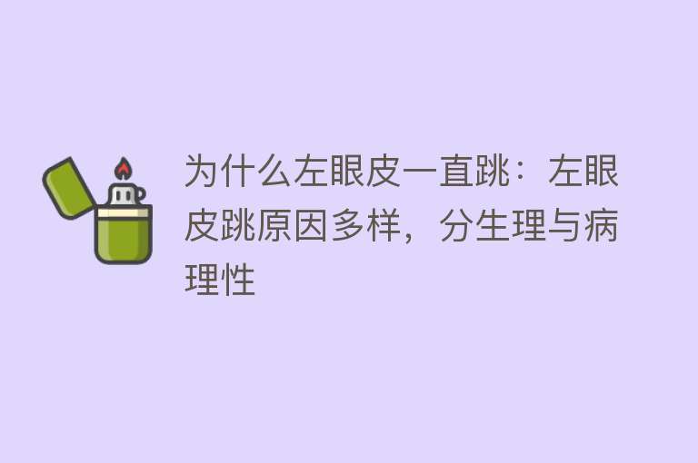 为什么左眼皮一直跳：左眼皮跳原因多样，分生理与病理性