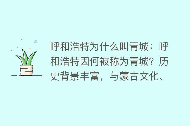 呼和浩特为什么叫青城：呼和浩特因何被称为青城？历史背景丰富，与蒙古文化、城市建设等密切相关