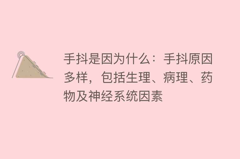 手抖是因为什么：手抖原因多样，包括生理、病理、药物及神经系统因素