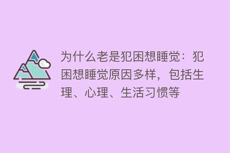 为什么老是犯困想睡觉：犯困想睡觉原因多样，包括生理、心理、生活习惯等