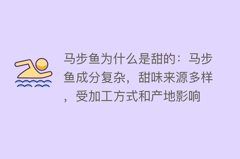 马步鱼为什么是甜的：马步鱼成分复杂，甜味来源多样，受加工方式和产地影响