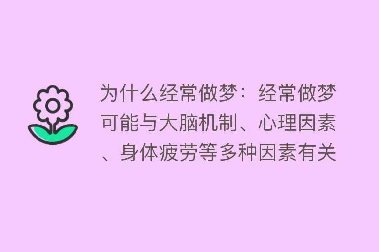 为什么经常做梦：经常做梦可能与大脑机制、心理因素、身体疲劳等多种因素有关