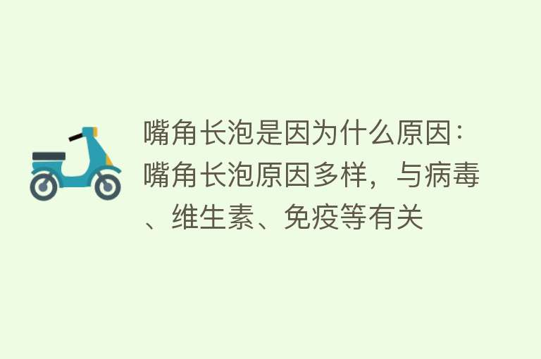 嘴角长泡是因为什么原因：嘴角长泡原因多样，与病毒、维生素、免疫等有关