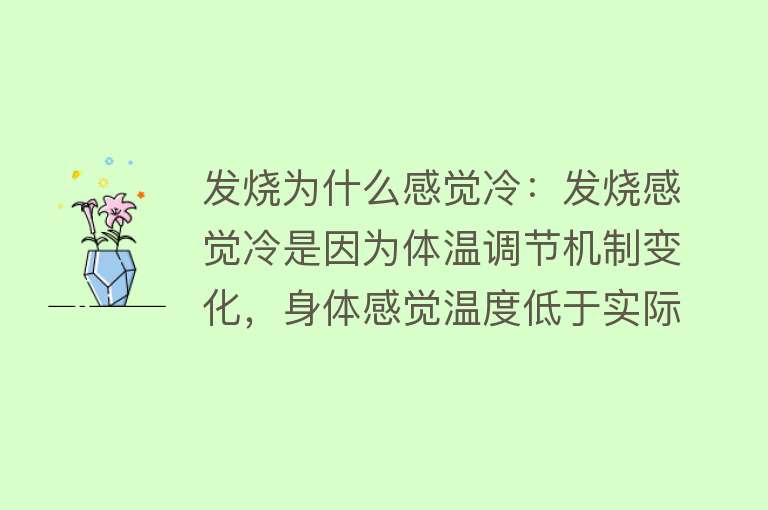 发烧为什么感觉冷：发烧感觉冷是因为体温调节机制变化，身体感觉温度低于实际体温