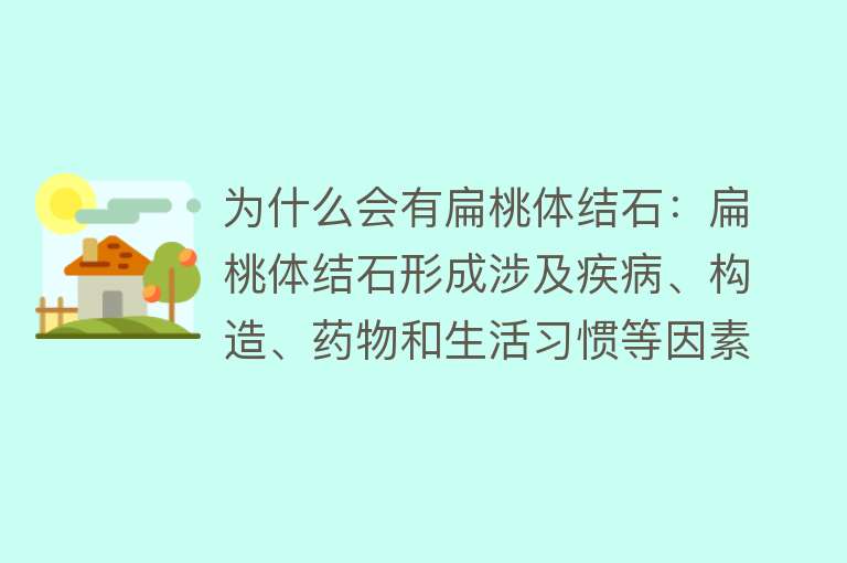 为什么会有扁桃体结石：扁桃体结石形成涉及疾病、构造、药物和生活习惯等因素