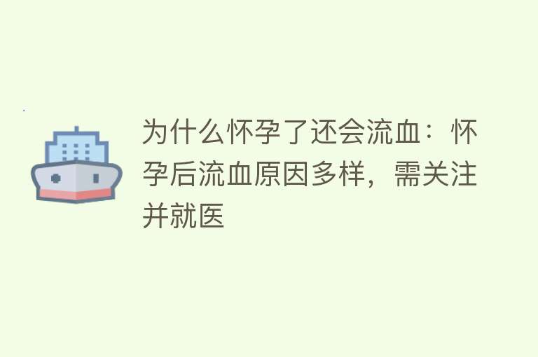 为什么怀孕了还会流血：怀孕后流血原因多样，需关注并就医