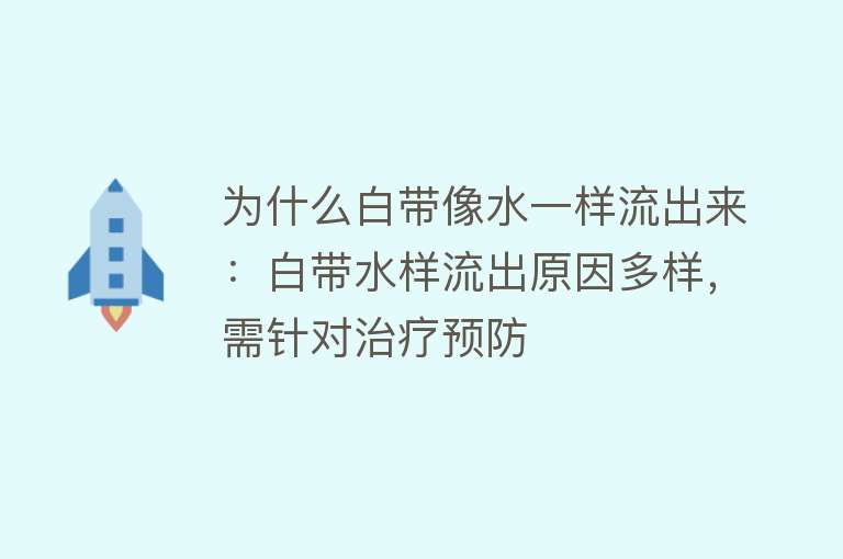 为什么白带像水一样流出来：白带水样流出原因多样，需针对治疗预防