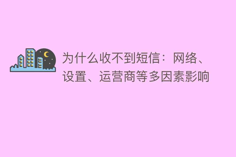 为什么收不到短信：网络、设置、运营商等多因素影响