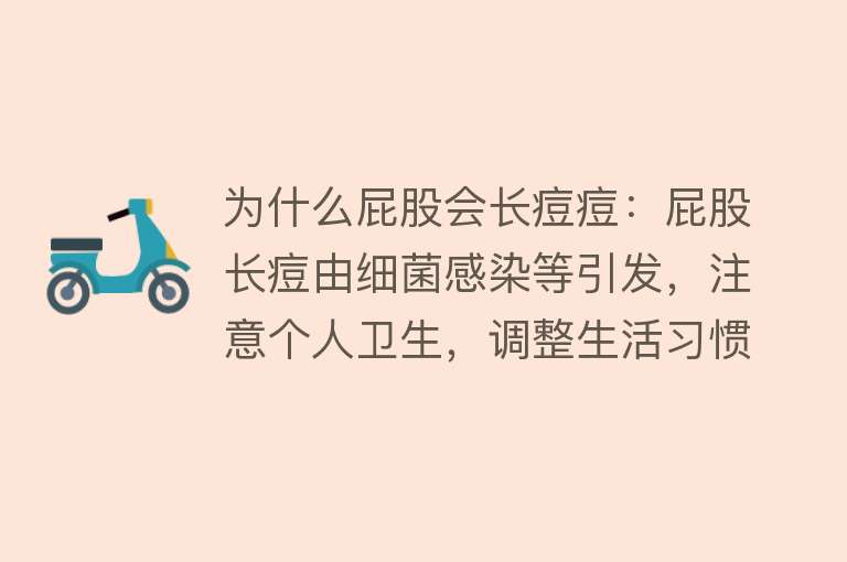 为什么屁股会长痘痘：屁股长痘由细菌感染等引发，注意个人卫生，调整生活习惯可预防治疗