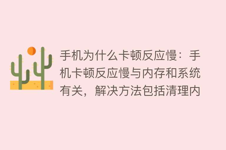 手机为什么卡顿反应慢：手机卡顿反应慢与内存和系统有关，解决方法包括清理内存、关闭后台程序、重启手机等