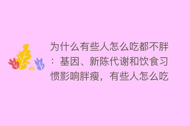 为什么有些人怎么吃都不胖：基因、新陈代谢和饮食习惯影响胖瘦，有些人怎么吃都不胖