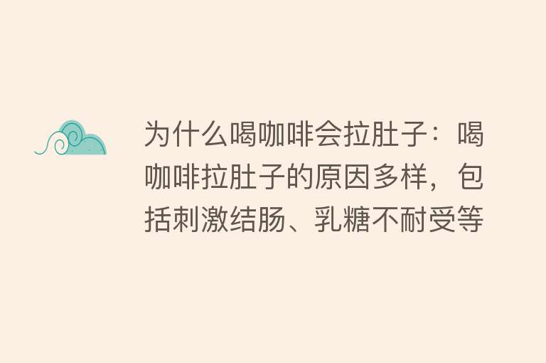 为什么喝咖啡会拉肚子：喝咖啡拉肚子的原因多样，包括刺激结肠、乳糖不耐受等