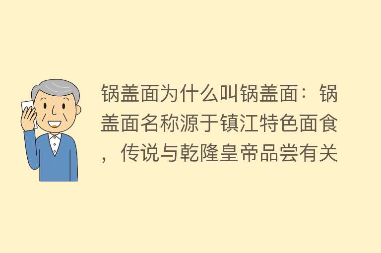 锅盖面为什么叫锅盖面：锅盖面名称源于镇江特色面食，传说与乾隆皇帝品尝有关