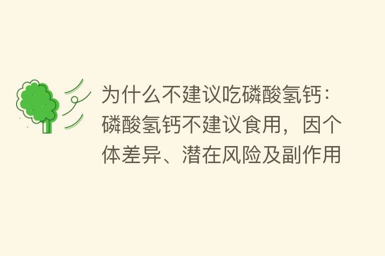 为什么不建议吃磷酸氢钙：磷酸氢钙不建议食用，因个体差异、潜在风险及副作用