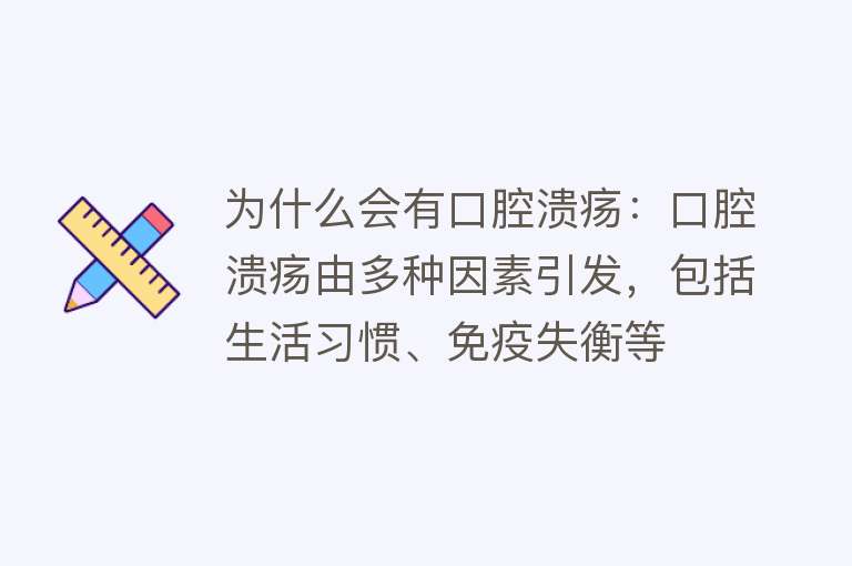 为什么会有口腔溃疡：口腔溃疡由多种因素引发，包括生活习惯、免疫失衡等