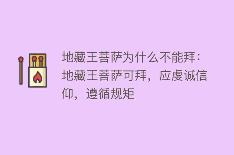 地藏王菩萨为什么不能拜：地藏王菩萨可拜，应虔诚信仰，遵循规矩